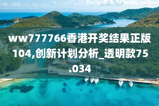 ww777766香港开奖结果正版104,创新计划分析_透明款75.034