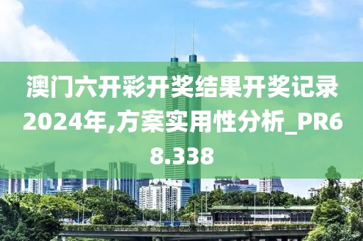 澳门六开彩开奖结果开奖记录2024年,方案实用性分析_PR68.338