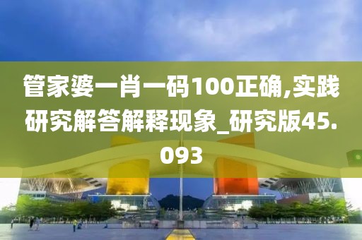 管家婆一肖一码100正确,实践研究解答解释现象_研究版45.093