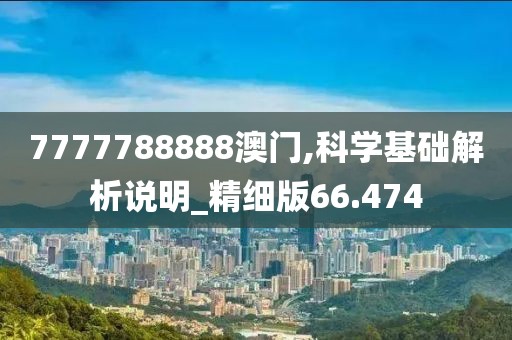 7777788888澳门,科学基础解析说明_精细版66.474