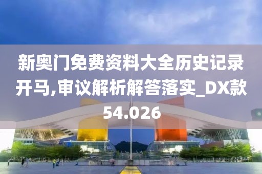新奥门免费资料大全历史记录开马,审议解析解答落实_DX款54.026
