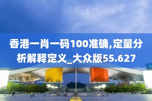 香港一肖一码100准确,定量分析解释定义_大众版55.627