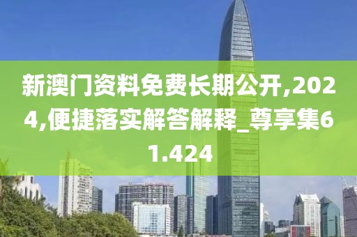新澳门资料免费长期公开,2024,便捷落实解答解释_尊享集61.424