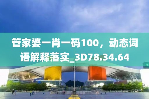 管家婆一肖一码100，动态词语解释落实_3D78.34.64