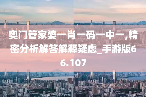 奥门管家婆一肖一码一中一,精密分析解答解释疑虑_手游版66.107