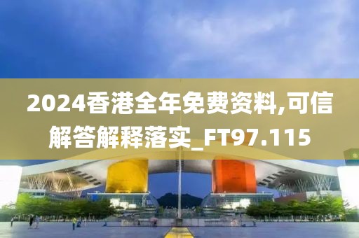 2024香港全年免费资料,可信解答解释落实_FT97.115