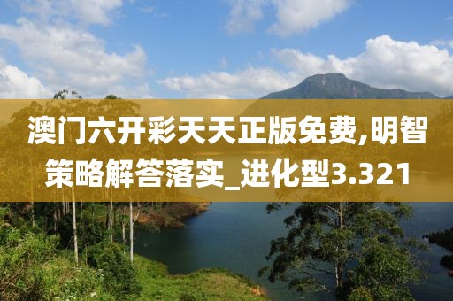 澳门六开彩天天正版免费,明智策略解答落实_进化型3.321