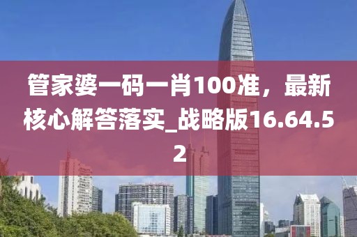 管家婆一码一肖100准，最新核心解答落实_战略版16.64.52