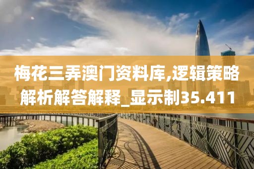 梅花三弄澳门资料库,逻辑策略解析解答解释_显示制35.411