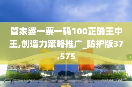 管家婆一票一码100正确王中王,创造力策略推广_防护版37.575