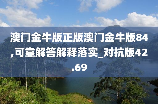澳门金牛版正版澳门金牛版84,可靠解答解释落实_对抗版42.69