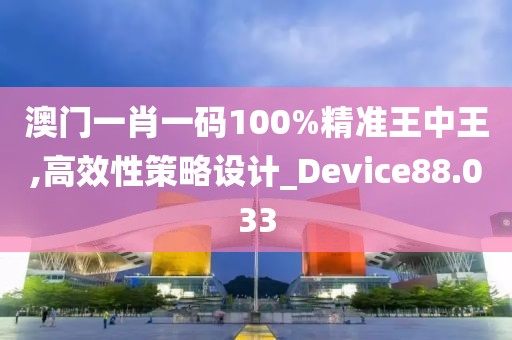 澳门一肖一码100%精准王中王,高效性策略设计_Device88.033