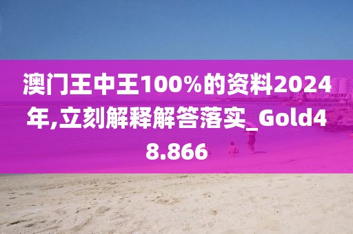 澳门王中王100%的资料2024年,立刻解释解答落实_Gold48.866