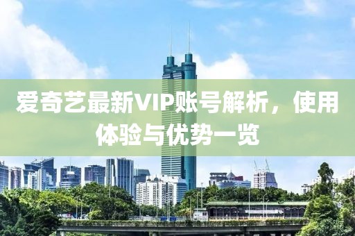 爱奇艺最新VIP账号解析，使用体验与优势一览