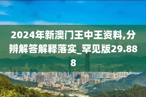 2024年新澳门王中王资料,分辨解答解释落实_罕见版29.888