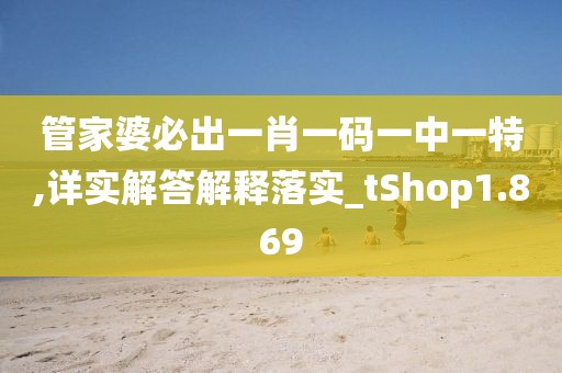 管家婆必出一肖一码一中一特,详实解答解释落实_tShop1.869
