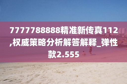 7777788888精准新传真112,权威策略分析解答解释_弹性款2.555