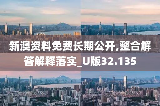 新澳资料免费长期公开,整合解答解释落实_U版32.135