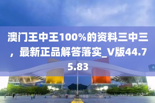 澳门王中王100%的资料三中三，最新正品解答落实_V版44.75.83