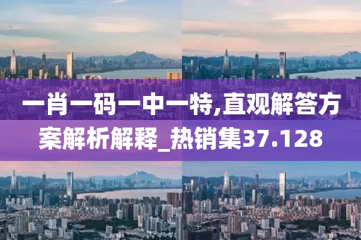 一肖一码一中一特,直观解答方案解析解释_热销集37.128