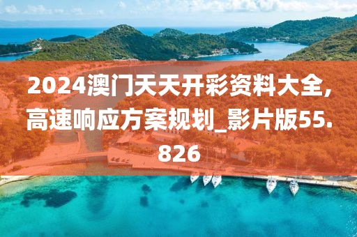 2024澳门天天开彩资料大全,高速响应方案规划_影片版55.826