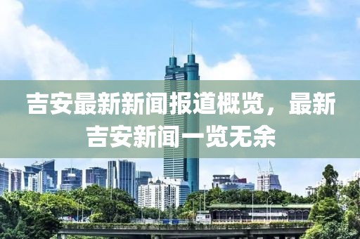 吉安最新新闻报道概览，最新吉安新闻一览无余