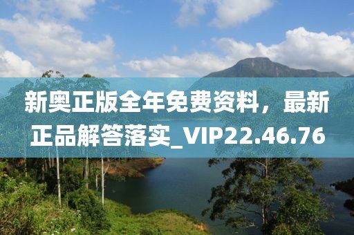 新奥正版全年免费资料，最新正品解答落实_VIP22.46.76