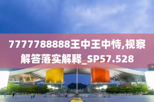 7777788888王中王中恃,视察解答落实解释_SP57.528