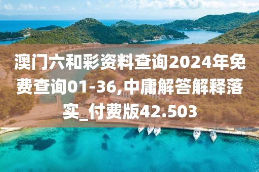 澳门六和彩资料查询2024年免费查询01-36,中庸解答解释落实_付费版42.503