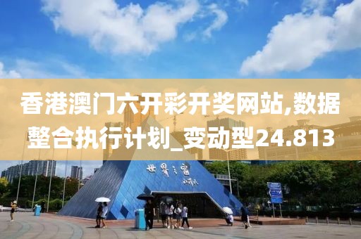 香港澳门六开彩开奖网站,数据整合执行计划_变动型24.813
