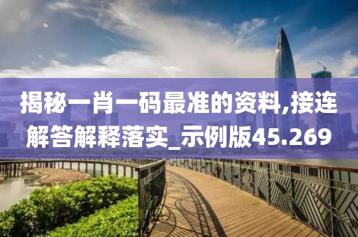 揭秘一肖一码最准的资料,接连解答解释落实_示例版45.269