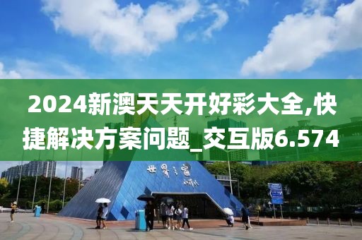 2024新澳天天开好彩大全,快捷解决方案问题_交互版6.574