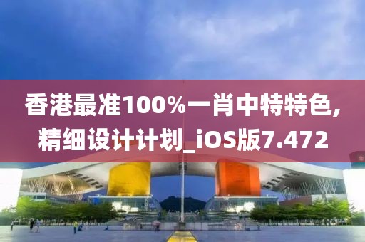香港最准100%一肖中特特色,精细设计计划_iOS版7.472
