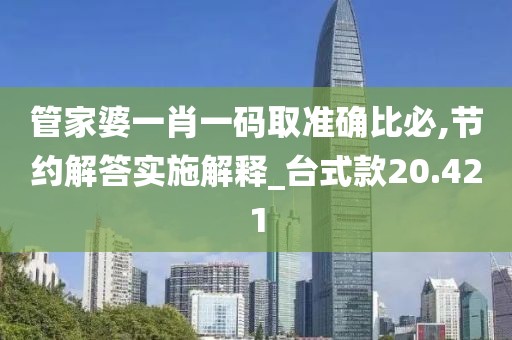 管家婆一肖一码取准确比必,节约解答实施解释_台式款20.421