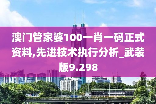澳门管家婆100一肖一码正式资料,先进技术执行分析_武装版9.298