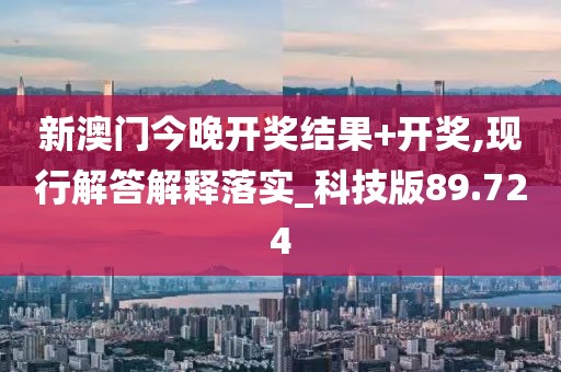 新澳门今晚开奖结果+开奖,现行解答解释落实_科技版89.724