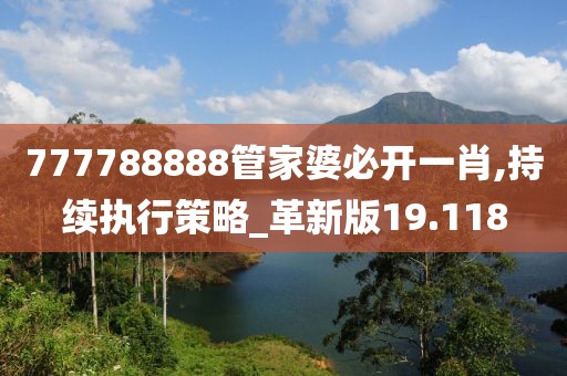 777788888管家婆必开一肖,持续执行策略_革新版19.118