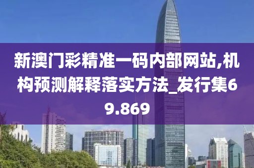 新澳门彩精准一码内部网站,机构预测解释落实方法_发行集69.869