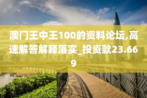 澳门王中王100的资料论坛,高速解答解释落实_投资款23.669
