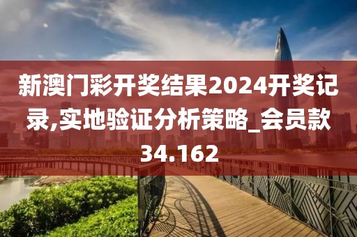 新澳门彩开奖结果2024开奖记录,实地验证分析策略_会员款34.162