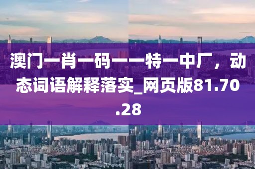 澳门一肖一码一一特一中厂，动态词语解释落实_网页版81.70.28