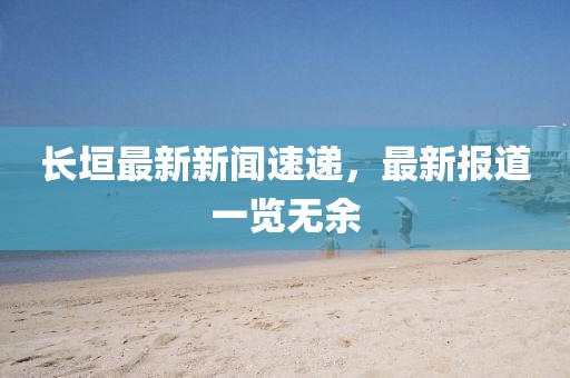长垣最新新闻速递，最新报道一览无余