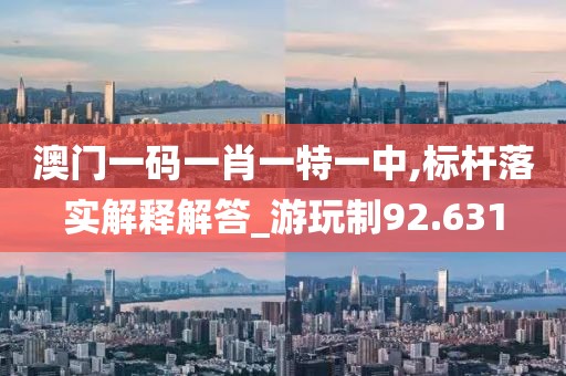 澳门一码一肖一特一中,标杆落实解释解答_游玩制92.631