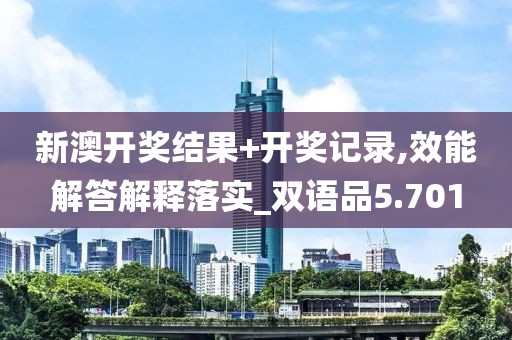 新澳开奖结果+开奖记录,效能解答解释落实_双语品5.701