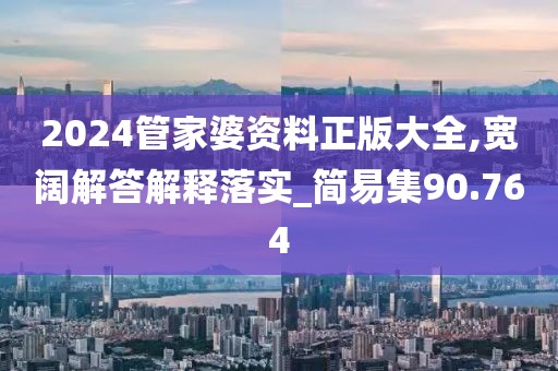 2024管家婆资料正版大全,宽阔解答解释落实_简易集90.764