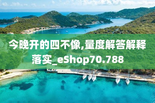 今晚开的四不像,量度解答解释落实_eShop70.788