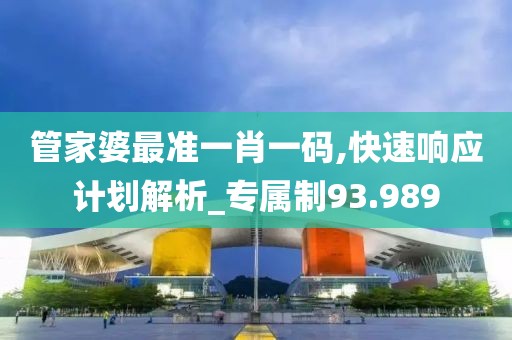 管家婆最准一肖一码,快速响应计划解析_专属制93.989