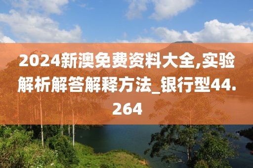 2024新澳免费资料大全,实验解析解答解释方法_银行型44.264