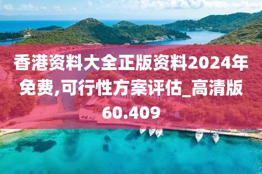 香港资料大全正版资料2024年免费,可行性方案评估_高清版60.409