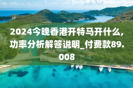 2024今晚香港开特马开什么,功率分析解答说明_付费款89.008